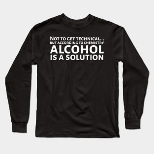 According To Chemistry Alcohol Is A Solution Long Sleeve T-Shirt